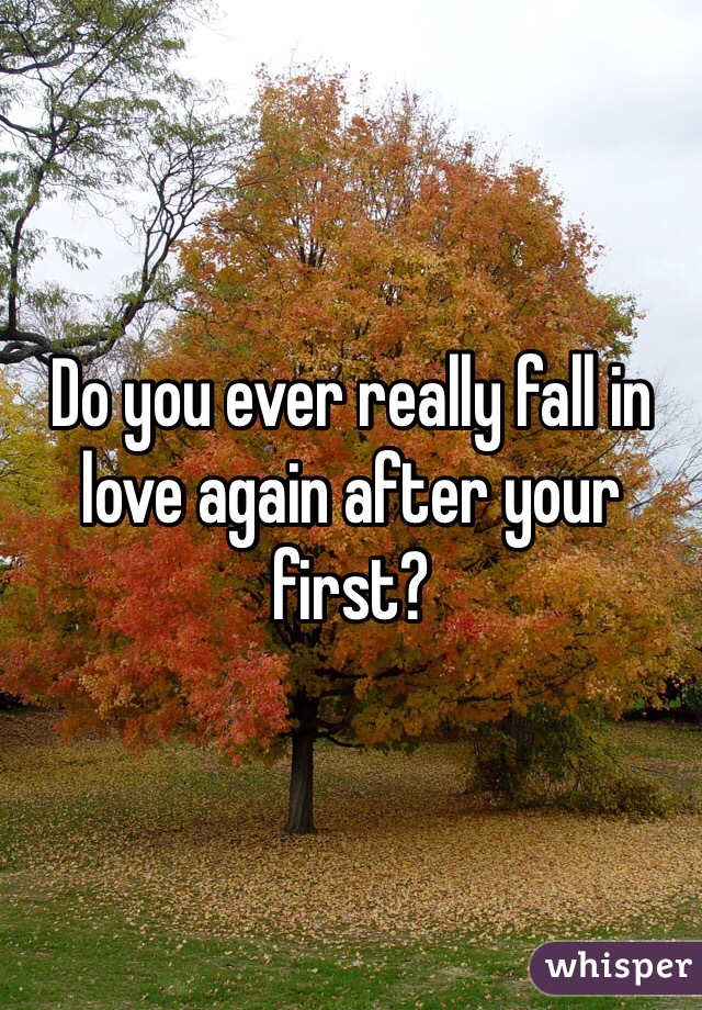 Do you ever really fall in love again after your first? 