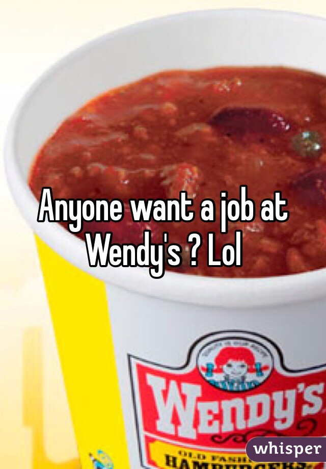 Anyone want a job at Wendy's ? Lol