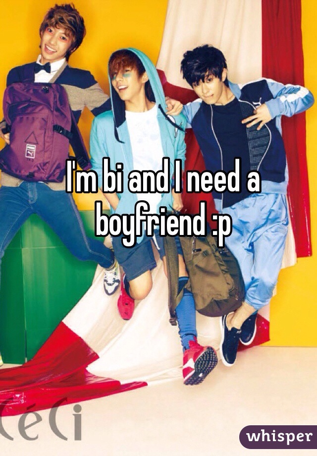 I'm bi and I need a boyfriend :p 