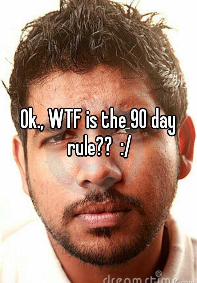 ok-wtf-is-the-90-day-rule