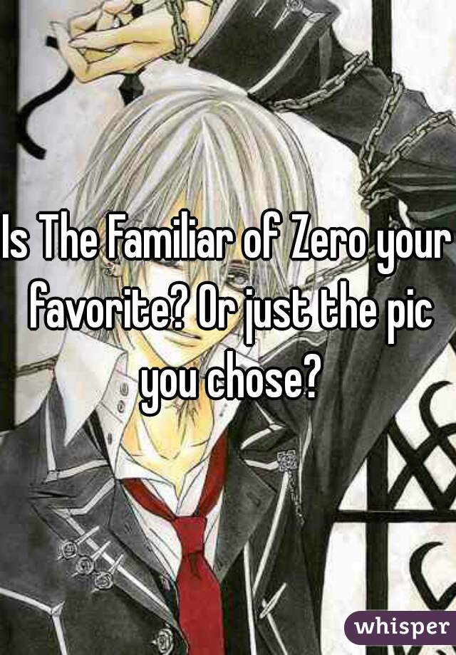 Is The Familiar of Zero your favorite? Or just the pic you chose?