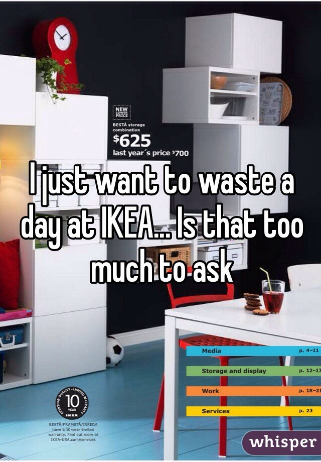 I just want to waste a day at IKEA... Is that too much to ask