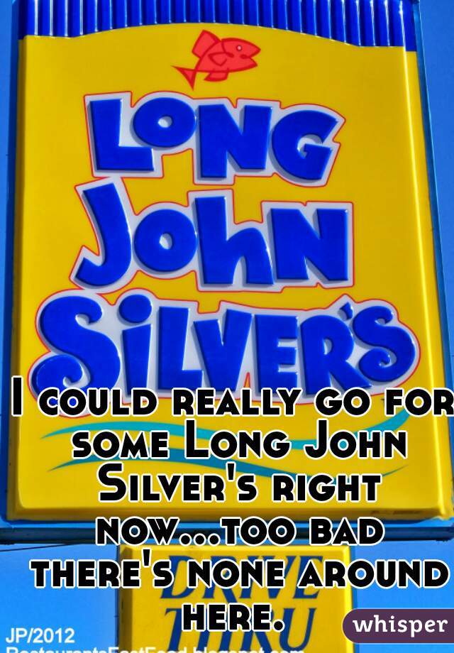 I could really go for some Long John Silver's right now...too bad there's none around here. 