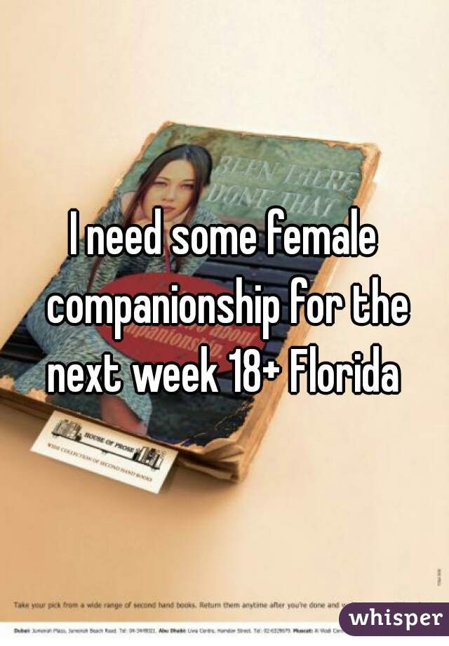 I need some female companionship for the next week 18+ Florida 