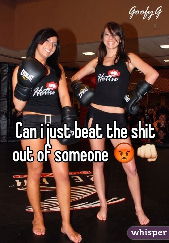 Can i just beat the shit out of someone 😡👊 
