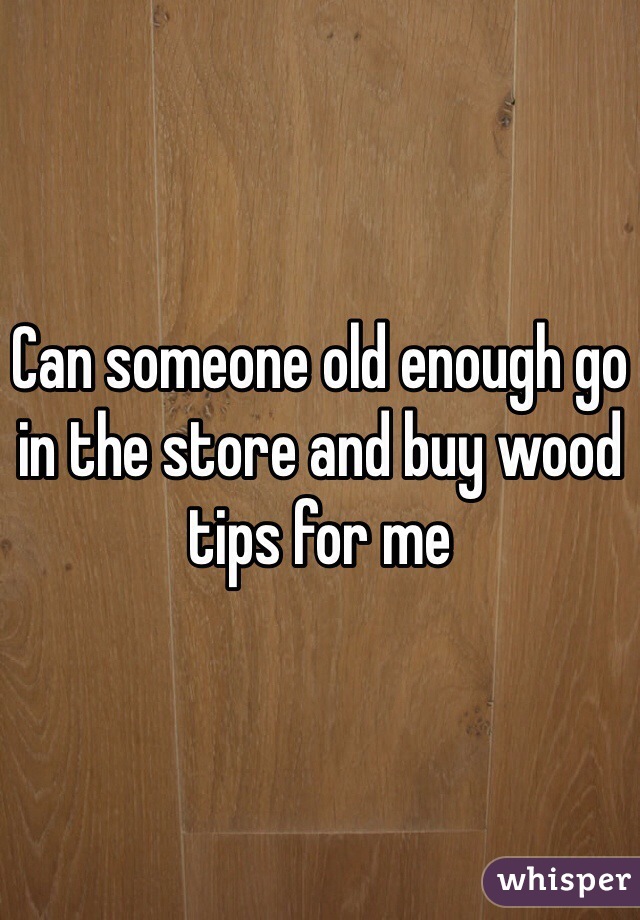 Can someone old enough go in the store and buy wood tips for me