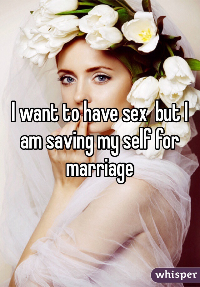 I want to have sex  but I am saving my self for marriage