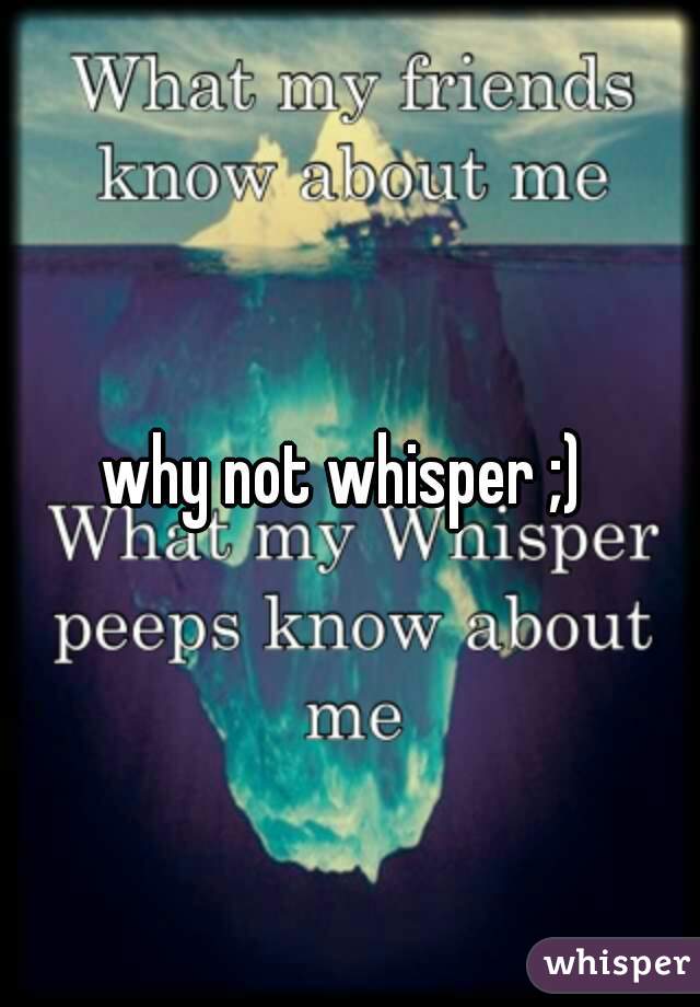 why not whisper ;) 