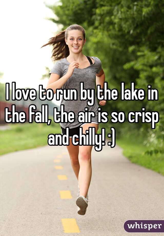 I love to run by the lake in the fall, the air is so crisp and chilly! :)