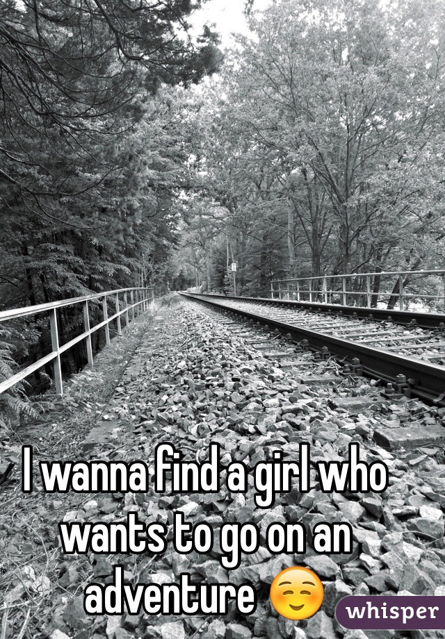 I wanna find a girl who wants to go on an adventure ☺️