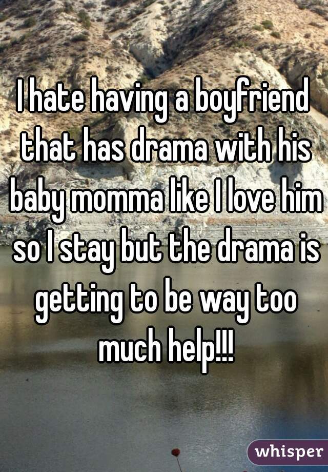 I hate having a boyfriend that has drama with his baby momma like I love him so I stay but the drama is getting to be way too much help!!!