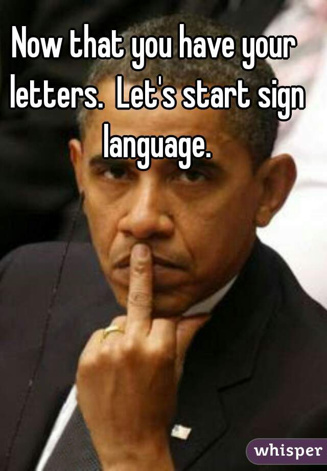 Now that you have your letters.  Let's start sign language.