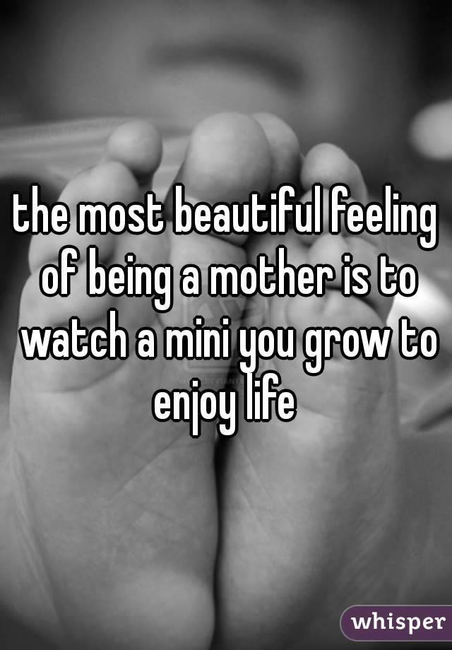 the most beautiful feeling of being a mother is to watch a mini you grow to enjoy life 