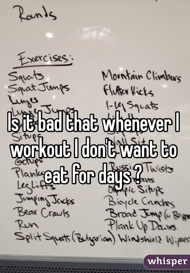 Is it bad that whenever I workout I don't want to eat for days ? 