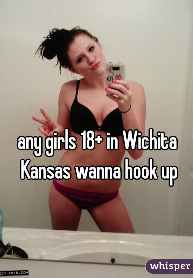 any girls 18+ in Wichita Kansas wanna hook up