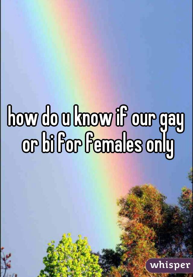 how do u know if our gay or bi for females only