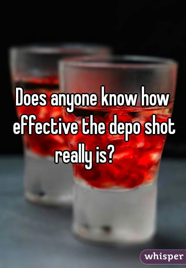 
Does anyone know how effective the depo shot really is?     