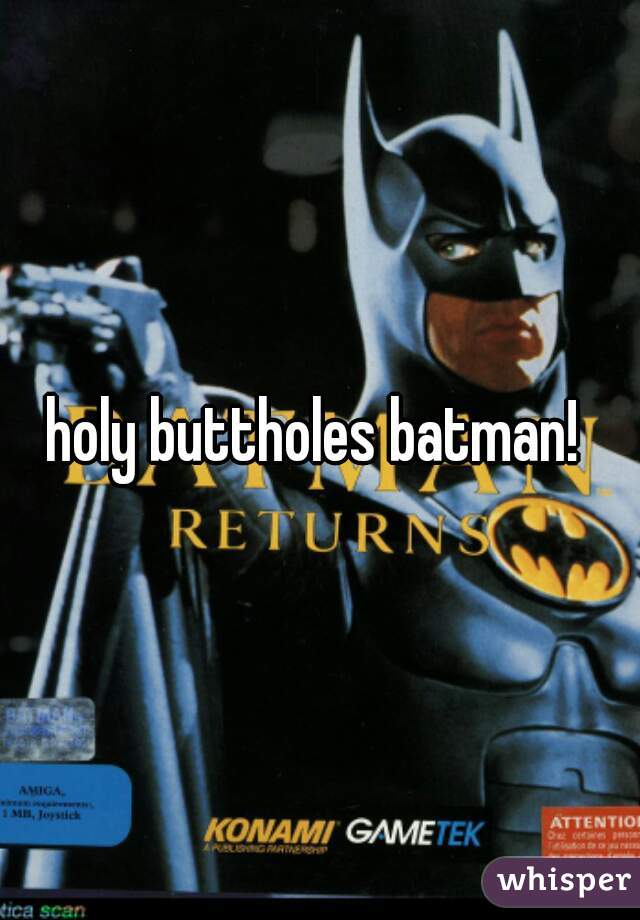 holy buttholes batman! 