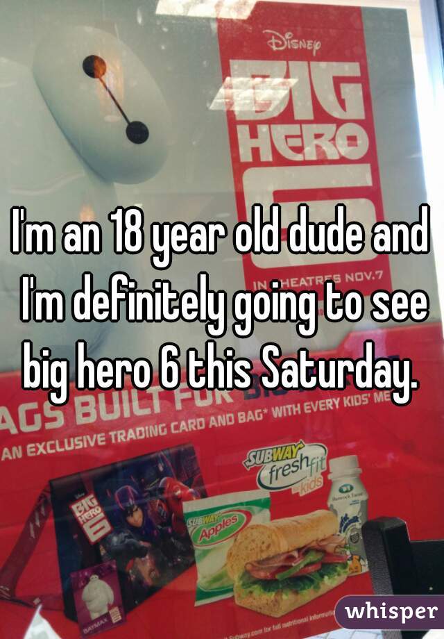 I'm an 18 year old dude and I'm definitely going to see big hero 6 this Saturday. 
