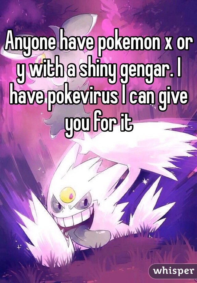 Anyone have pokemon x or y with a shiny gengar. I have pokevirus I can give you for it 