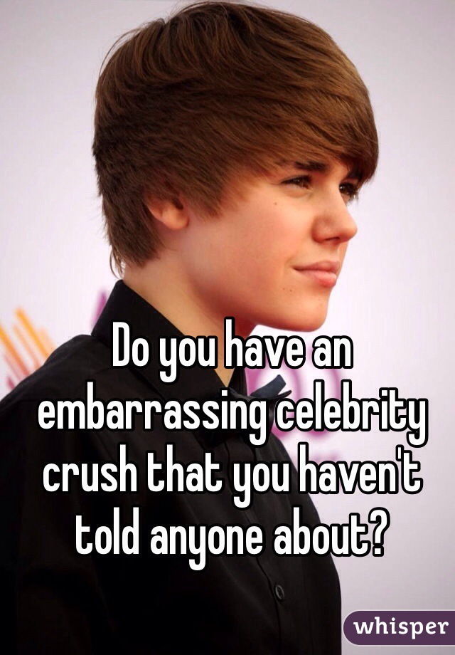 Do you have an embarrassing celebrity crush that you haven't told anyone about?