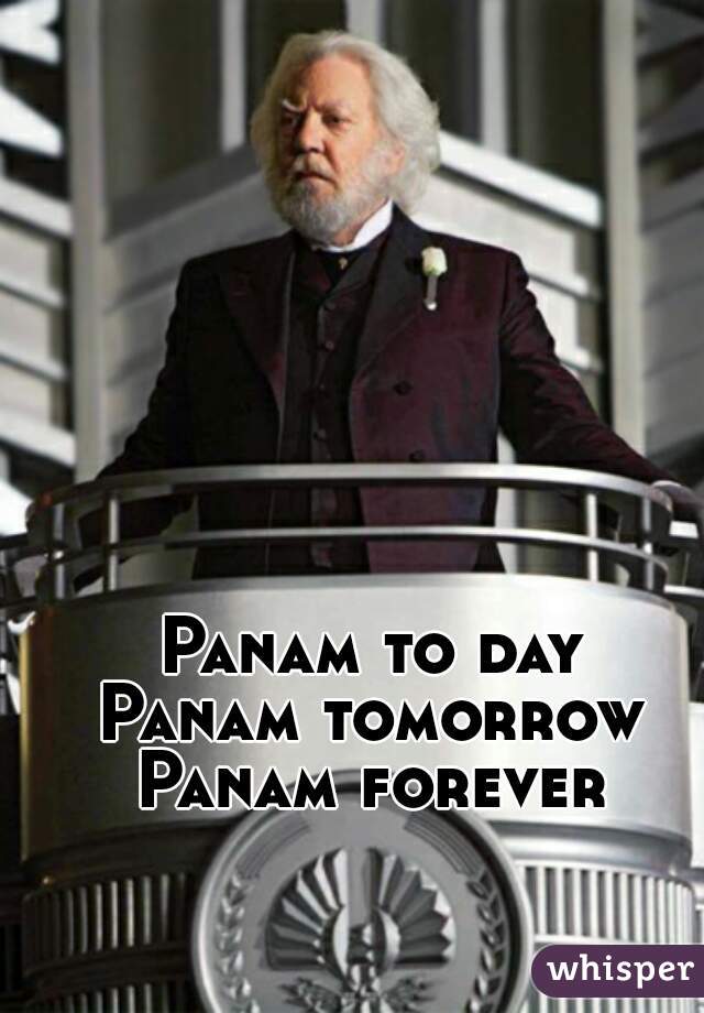 Panam to day
Panam tomorrow
Panam forever