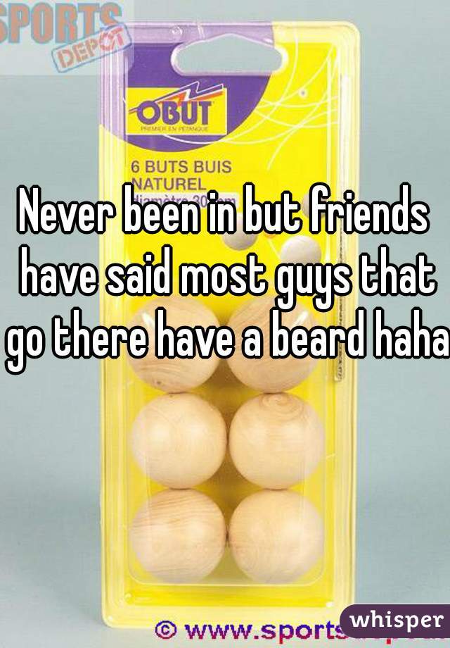 Never been in but friends have said most guys that go there have a beard haha 