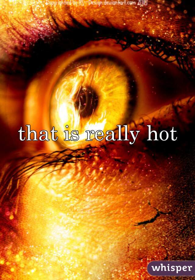 that is really hot