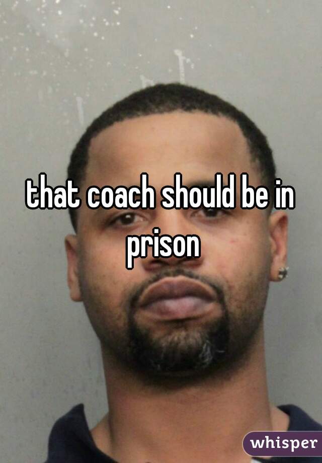 that coach should be in prison