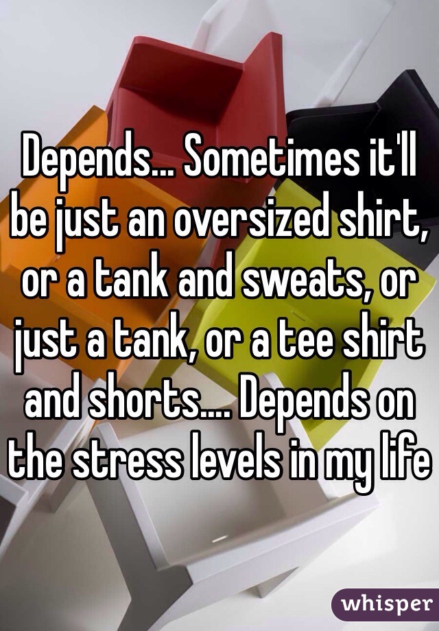 Depends... Sometimes it'll be just an oversized shirt, or a tank and sweats, or just a tank, or a tee shirt and shorts.... Depends on the stress levels in my life