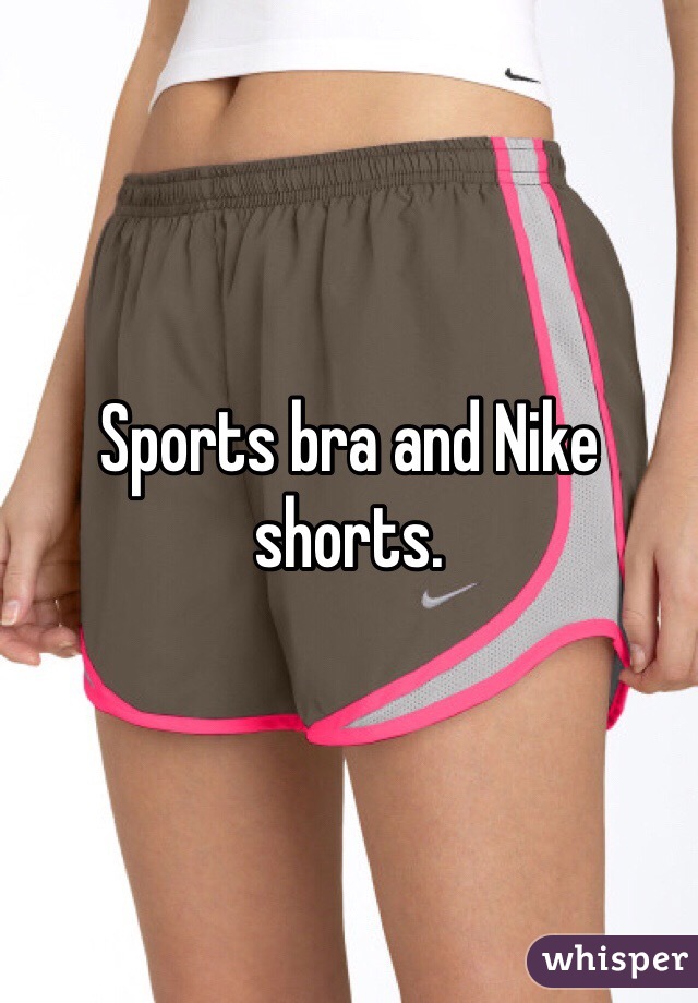 Sports bra and Nike shorts. 