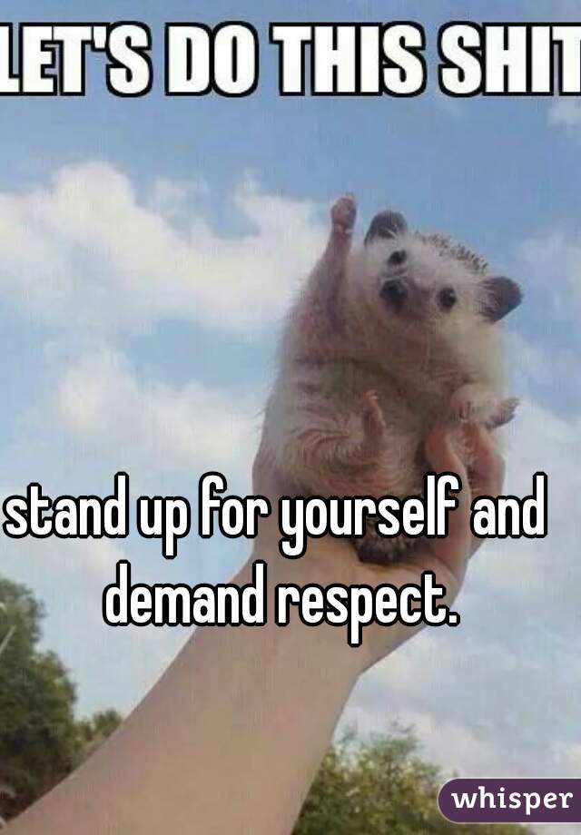 stand up for yourself and demand respect.
