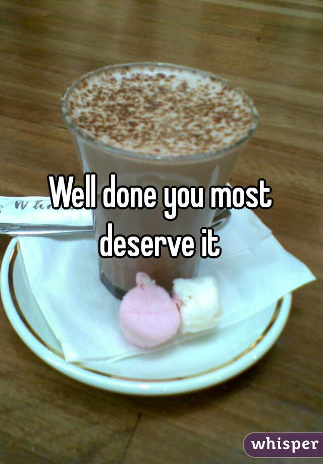 Well done you most deserve it 