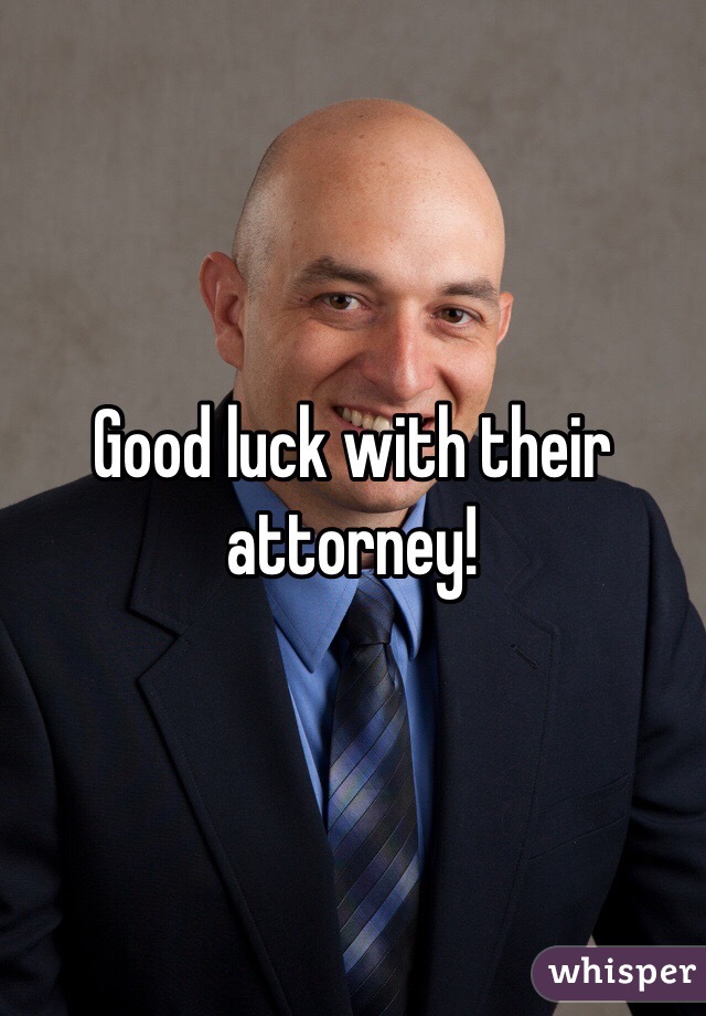 Good luck with their attorney! 