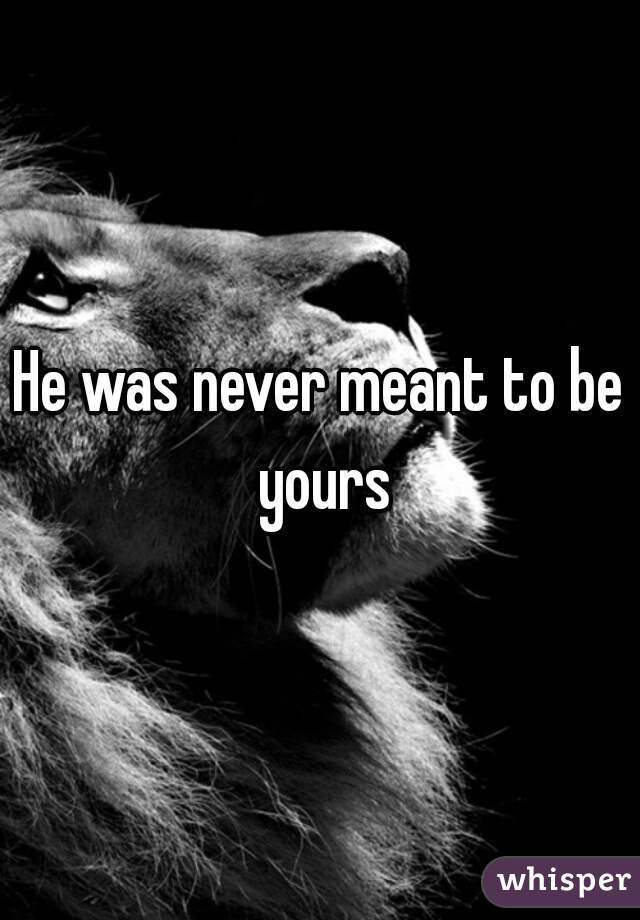 He was never meant to be yours