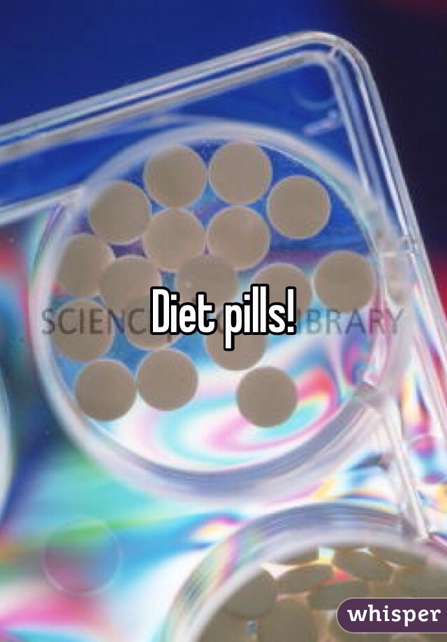 Diet pills!