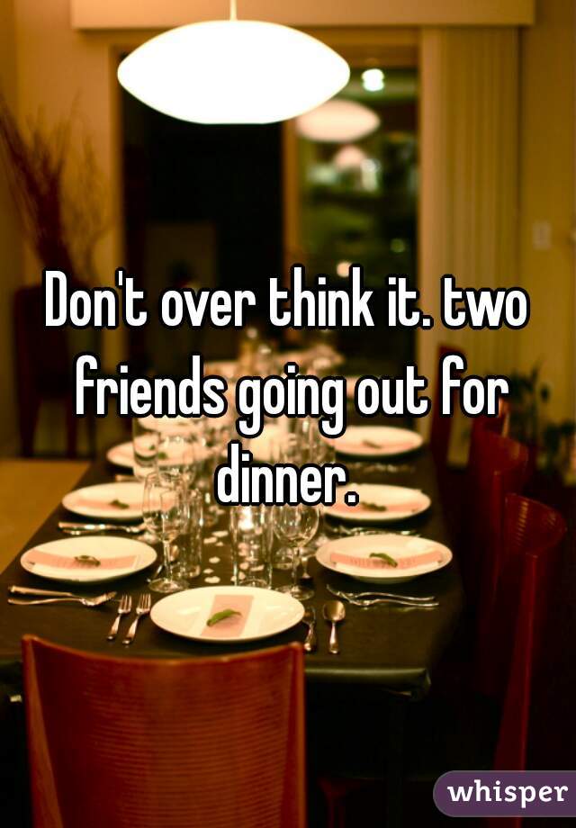 Don't over think it. two friends going out for dinner. 