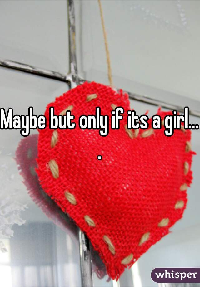 Maybe but only if its a girl....