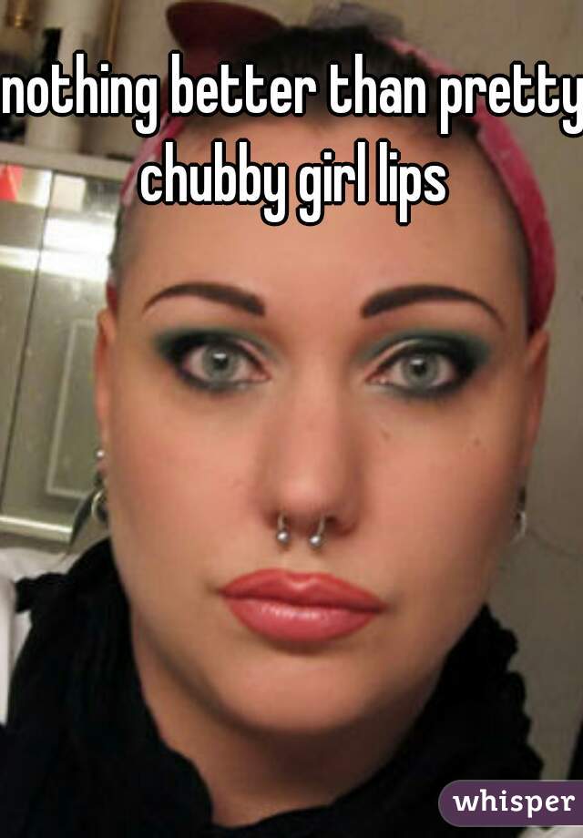 nothing better than pretty chubby girl lips 