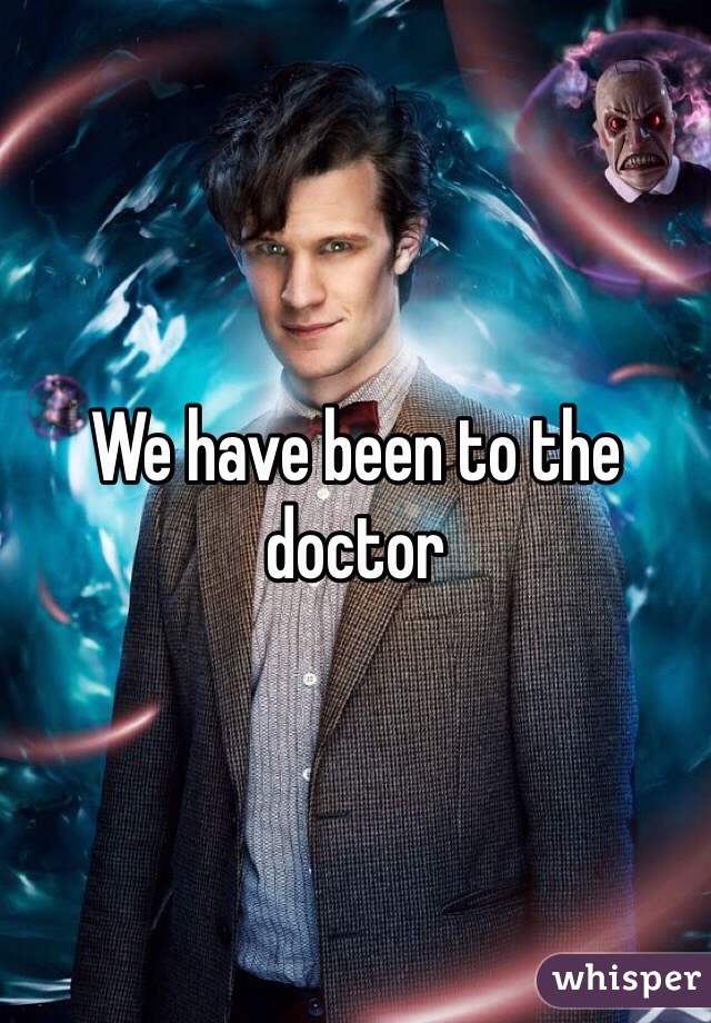 We have been to the doctor 