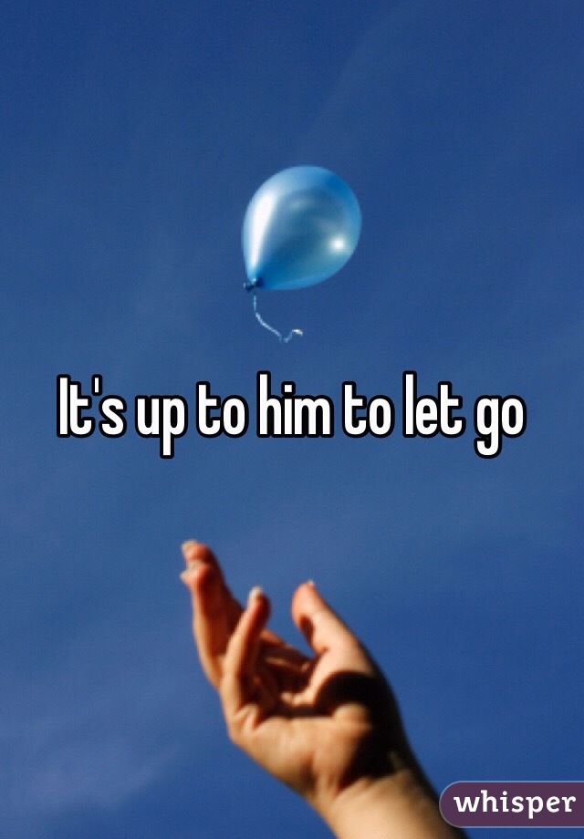 It's up to him to let go
