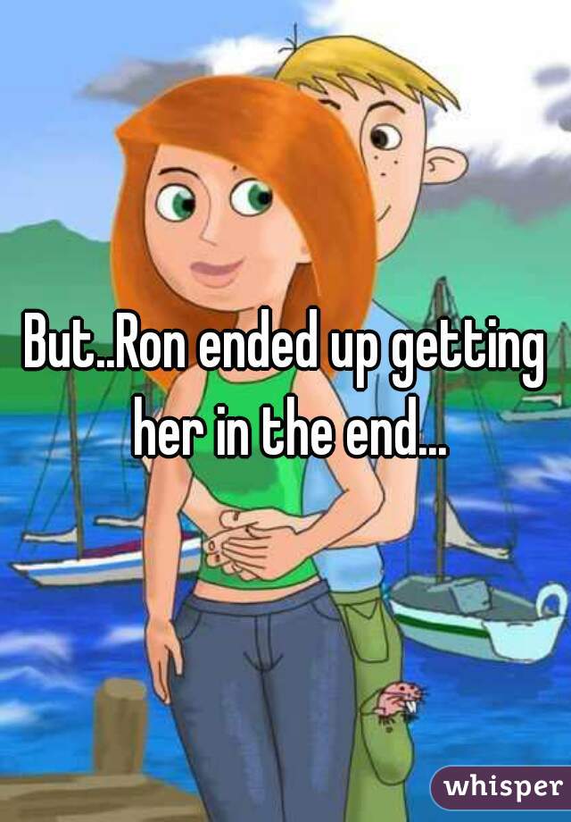 But..Ron ended up getting her in the end...