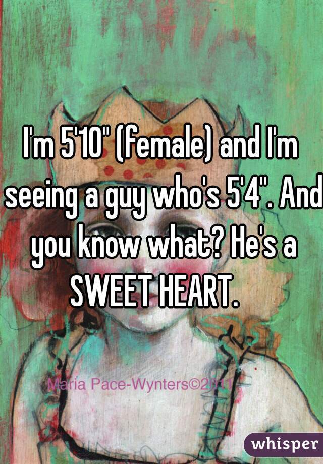 I'm 5'10" (female) and I'm seeing a guy who's 5'4". And you know what? He's a SWEET HEART.   
