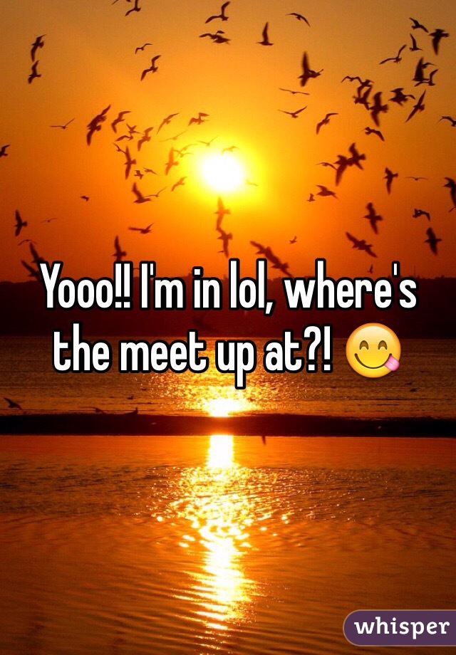 Yooo!! I'm in lol, where's the meet up at?! 😋