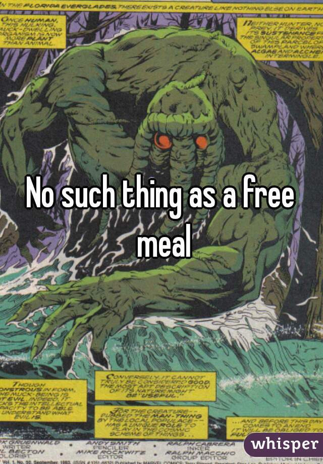 No such thing as a free meal
