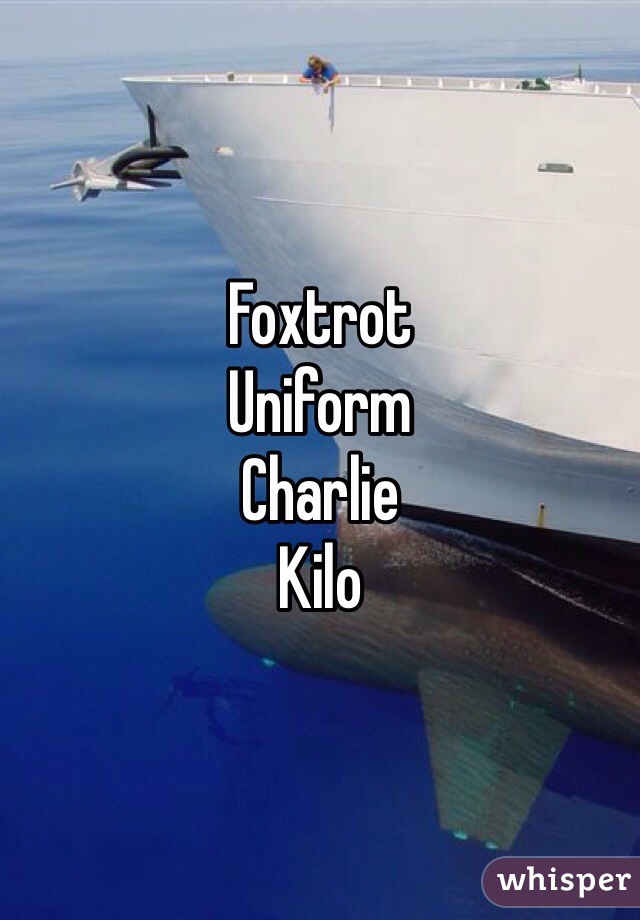 Foxtrot
Uniform
Charlie
Kilo
