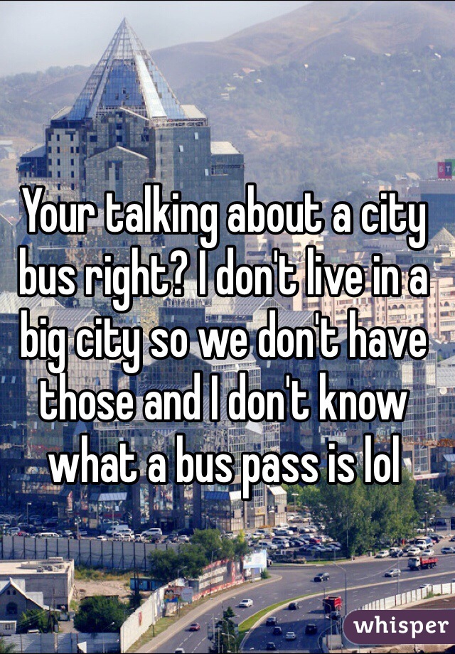 Your talking about a city bus right? I don't live in a big city so we don't have those and I don't know what a bus pass is lol