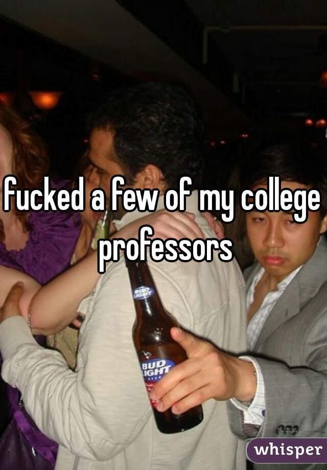 fucked a few of my college professors