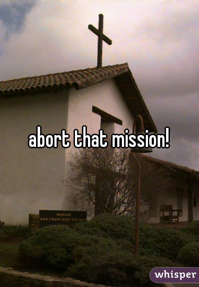abort that mission!