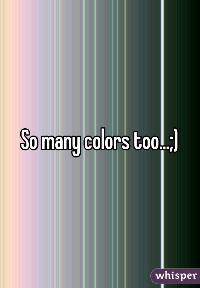 So many colors too...;)